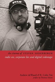 Title: The Cinema of Steven Soderbergh: Indie Sex, Corporate Lies, and Digital Videotape, Author: Andrew deWaard