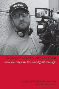 Title: The Cinema of Steven Soderbergh: Indie Sex, Corporate Lies, and Digital Videotape, Author: Andrew deWaard