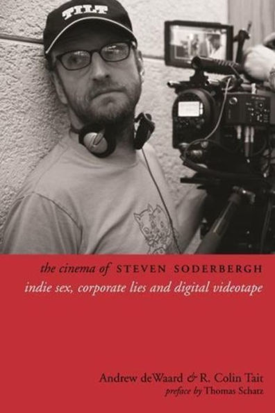 The Cinema of Steven Soderbergh: Indie Sex, Corporate Lies, and Digital Videotape