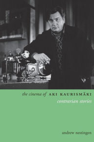 Title: The Cinema of Aki Kaurismäki: Contrarian Stories, Author: Andrew Nestingen