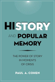 Title: History and Popular Memory: The Power of Story in Moments of Crisis, Author: Paul Cohen