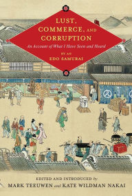 Title: Lust, Commerce, and Corruption: An Account of What I Have Seen and Heard, by an Edo Samurai, Author: Mark Teeuwen