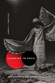 Title: Learning to Kneel: Noh, Modernism, and Journeys in Teaching, Author: Carrie J. Preston