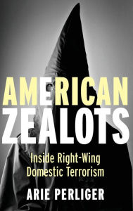 Title: American Zealots: Inside Right-Wing Domestic Terrorism, Author: Arie Perliger