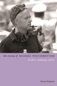 Title: The Cinema of Michael Winterbottom: Borders, Intimacy, Terror, Author: Bruce Bennett