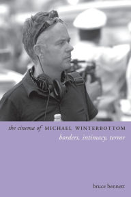 Title: The Cinema of Michael Winterbottom: Borders, Intimacy, Terror, Author: Bruce Bennett