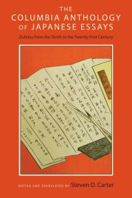 Title: The Columbia Anthology of Japanese Essays: Zuihitsu from the Tenth to the Twenty-First Century, Author: Steven D. Carter
