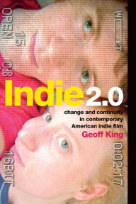 Title: Indie 2.0: Change and Continuity in Contemporary American Indie Film, Author: Geoff King