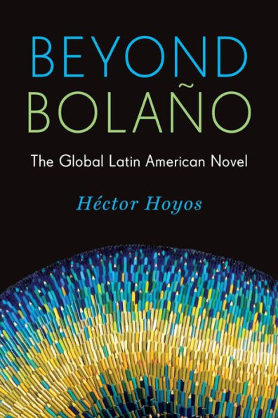 Beyond Bolaño: The Global Latin American Novel