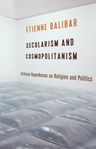 Title: Secularism and Cosmopolitanism: Critical Hypotheses on Religion and Politics, Author: Étienne Balibar