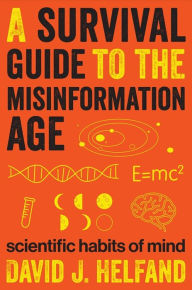 Title: A Survival Guide to the Misinformation Age: Scientific Habits of Mind, Author: David Helfand