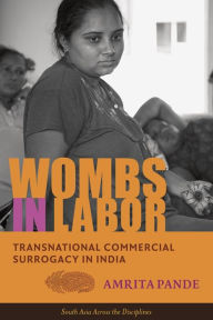 Title: Wombs in Labor: Transnational Commercial Surrogacy in India, Author: Amrita Pande