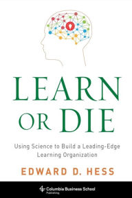 Title: Learn or Die: Using Science to Build a Leading-Edge Learning Organization, Author: Edward Hess