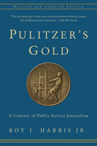 Title: Pulitzer's Gold: A Century of Public Service Journalism, Author: Roy Harris 