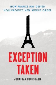 Title: Exception Taken: How France Has Defied Hollywood's New World Order, Author: Jonathan Buchsbaum