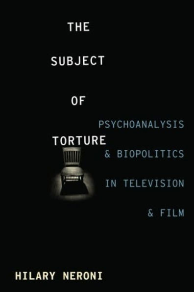 The Subject of Torture: Psychoanalysis and Biopolitics Television Film