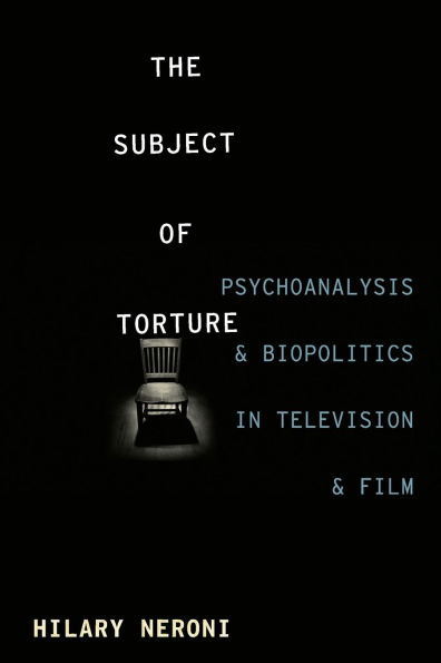 The Subject of Torture: Psychoanalysis and Biopolitics Television Film