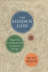 Title: The Hidden God: Pragmatism and Posthumanism in American Thought, Author: Ryan White
