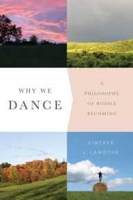 Title: Why We Dance: A Philosophy of Bodily Becoming, Author: Kimerer LaMothe