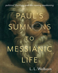 Title: Paul's Summons to Messianic Life: Political Theology and the Coming Awakening, Author: L. Welborn