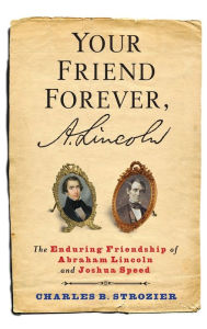 Title: Your Friend Forever, A. Lincoln: The Enduring Friendship of Abraham Lincoln and Joshua Speed, Author: Charles  Strozier