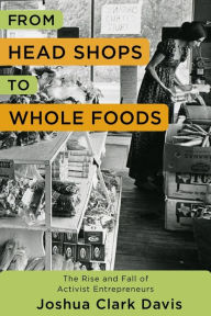 Title: From Head Shops to Whole Foods: The Rise and Fall of Activist Entrepreneurs, Author: Joshua Davis