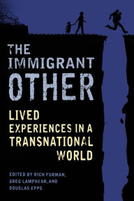 Title: The Immigrant Other: Lived Experiences in a Transnational World, Author: Rich Furman