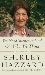 Title: We Need Silence to Find Out What We Think: Selected Essays, Author: Shirley Hazzard