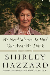 Title: We Need Silence to Find Out What We Think: Selected Essays, Author: Shirley Hazzard