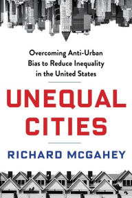 Title: Unequal Cities: Overcoming Anti-Urban Bias to Reduce Inequality in the United States, Author: Richard McGahey