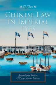 Title: Chinese Law in Imperial Eyes: Sovereignty, Justice, and Transcultural Politics, Author: Li Chen