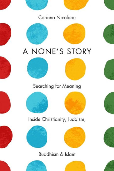 A None's Story: Searching for Meaning Inside Christianity, Judaism, Buddhism, and Islam