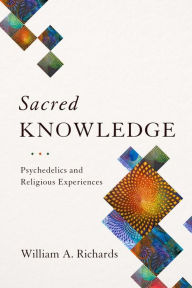 Title: Sacred Knowledge: Psychedelics and Religious Experiences, Author: William Richards