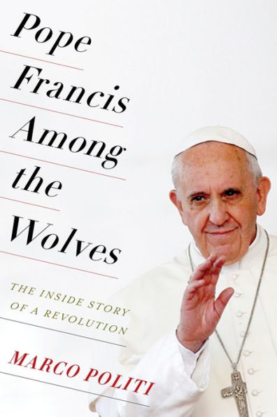 Pope Francis Among The Wolves: Inside Story of a Revolution