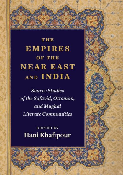 The Empires of the Near East and India: Source Studies of the Safavid, Ottoman, and Mughal Literate Communities