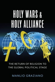 Title: Holy Wars and Holy Alliance: The Return of Religion to the Global Political Stage, Author: Manlio Graziano