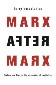 Title: Marx After Marx: History and Time in the Expansion of Capitalism, Author: Harry Harootunian