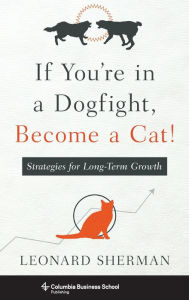 Title: If You're in a Dogfight, Become a Cat!: Strategies for Long-Term Growth, Author: Leonard Sherman