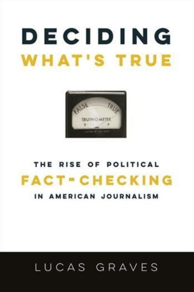 Deciding What's True: The Rise of Political Fact-Checking American Journalism