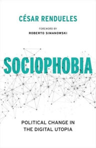 Title: Sociophobia: Political Change in the Digital Utopia, Author: César Rendueles