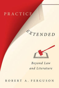 Title: Practice Extended: Beyond Law and Literature, Author: Robert Ferguson
