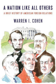 Title: A Nation Like All Others: A Brief History of American Foreign Relations, Author: Warren I. Cohen