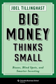 Title: Big Money Thinks Small: Biases, Blind Spots, and Smarter Investing, Author: Joel Tillinghast