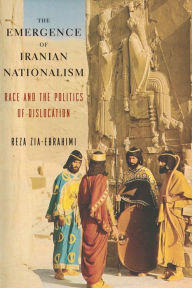 Title: The Emergence of Iranian Nationalism: Race and the Politics of Dislocation, Author: Reza Zia-Ebrahimi