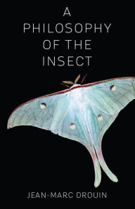 Title: A Philosophy of the Insect, Author: Jean-Marc Drouin