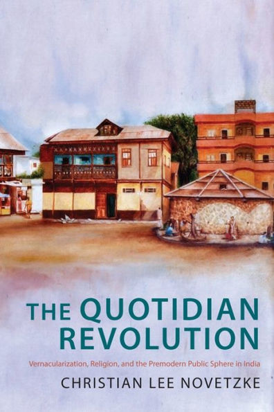 the Quotidian Revolution: Vernacularization, Religion, and Premodern Public Sphere India