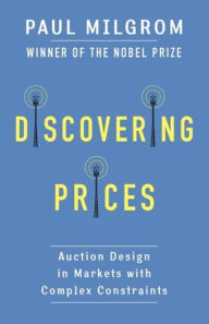 Title: Discovering Prices: Auction Design in Markets with Complex Constraints, Author: Paul Milgrom