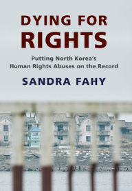 Title: Dying for Rights: Putting North Korea's Human Rights Abuses on the Record, Author: Sandra Fahy