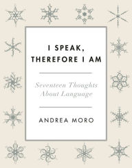 Title: I Speak, Therefore I Am: Seventeen Thoughts About Language, Author: Andrea Moro