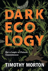 Title: Dark Ecology: For a Logic of Future Coexistence, Author: Timothy Morton